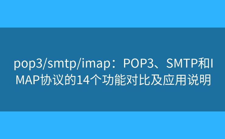 pop3/smtp/imap:POP3、SMTP和IMAP协议的14个功能对比及应用说明 pop3/smtp/imap:POP3、SMTP和IMAP协议的14个功能对比及应用说明