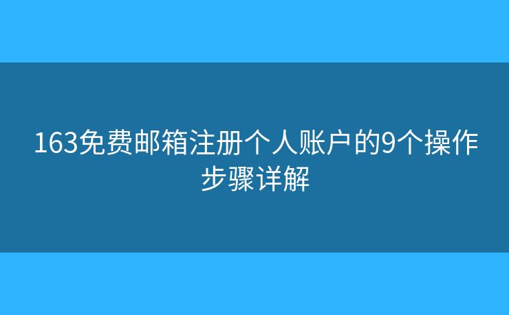 163免费邮箱注册个人账户的9个操作步骤详解 163免费邮箱注册个人账户的9个操作步骤详解