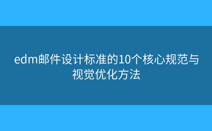 edm邮件设计标准的10个核心规范与视觉优化方法