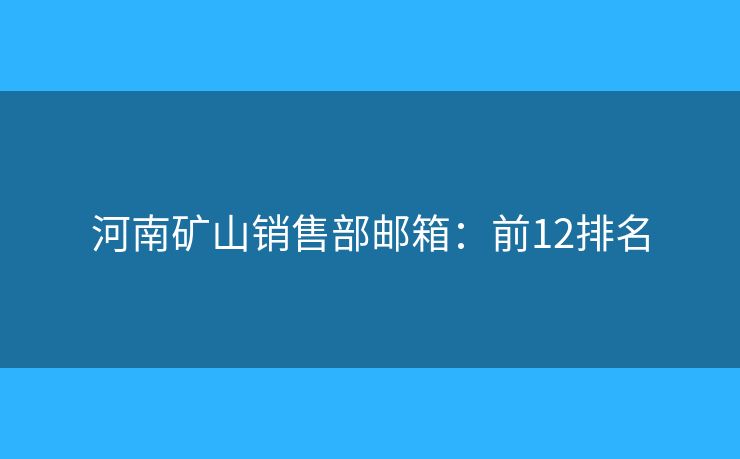 河南矿山销售部邮箱：前12排名