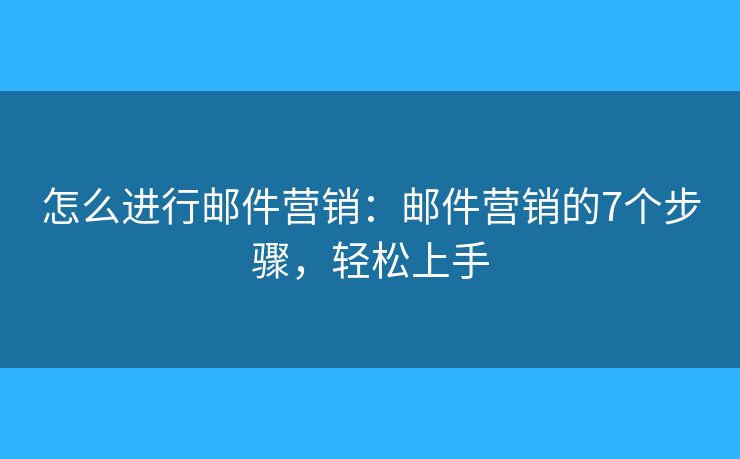 怎么进行邮件营销：邮件营销的7个步骤，轻松上手
