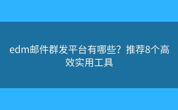 edm邮件群发平台有哪些?推荐8个高效实用工具 edm邮件群发平台有哪些?推荐8个高效实用工具