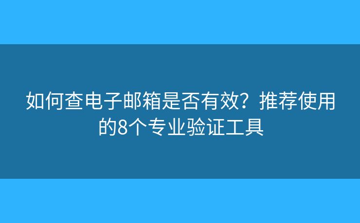 如何查电子邮箱是否有效？推荐使用的8个专业验证工具