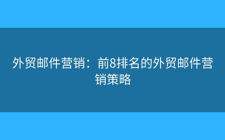 外贸邮件营销：前8排名的外贸邮件营销策略