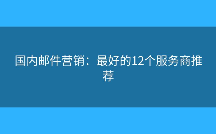 国内邮件营销：最好的12个服务商推荐