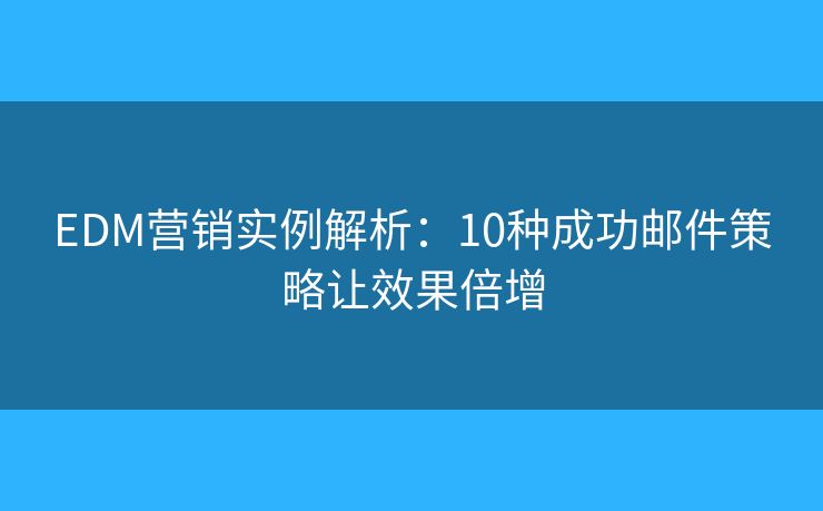 EDM营销实例解析：10种成功邮件策略让效果倍增