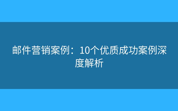 邮件营销案例：10个优质成功案例深度解析