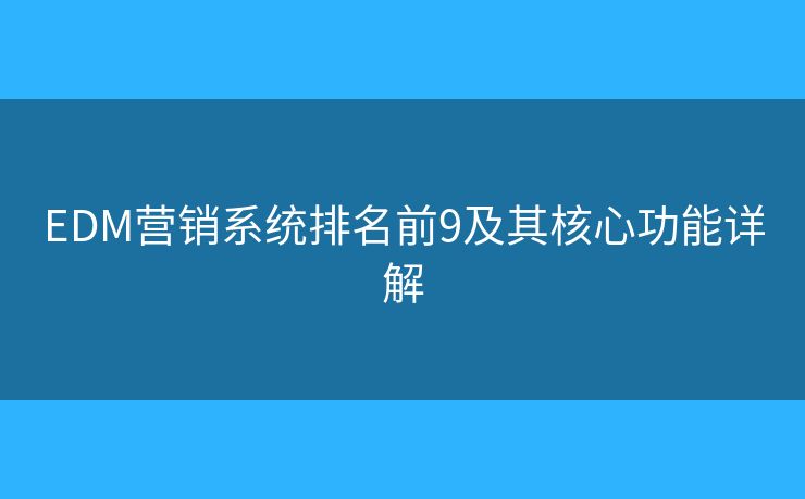 EDM营销系统排名前9及其核心功能详解