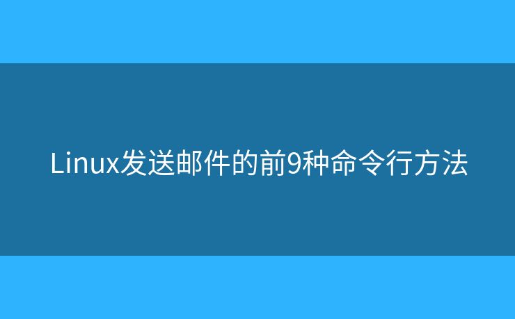 Linux发送邮件的前9种命令行方法