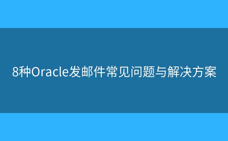 8种Oracle发邮件常见问题与解决方案