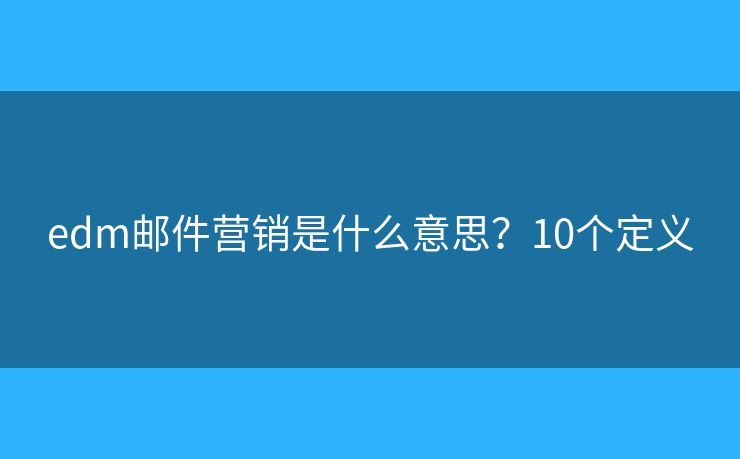 edm邮件营销是什么意思？10个定义