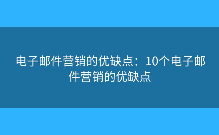 电子邮件营销的优缺点：10个电子邮件营销的优缺点