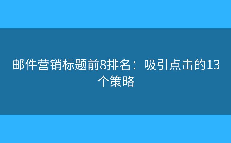 邮件营销标题前8排名：吸引点击的13个策略