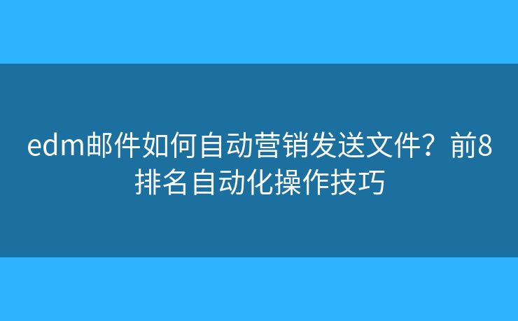 edm邮件如何自动营销发送文件?前8排名自动化操作技巧 edm邮件如何自动营销发送文件?前8排名自动化操作技巧