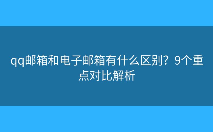 qq邮箱和电子邮箱有什么区别？9个重点对比解析
