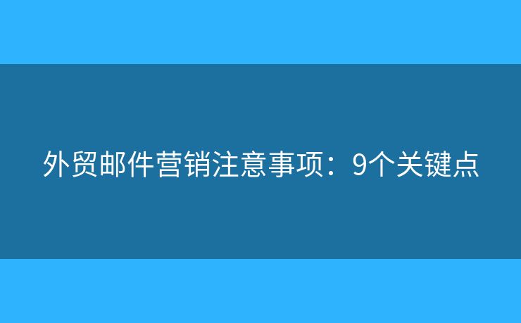 外贸邮件营销注意事项：9个关键点