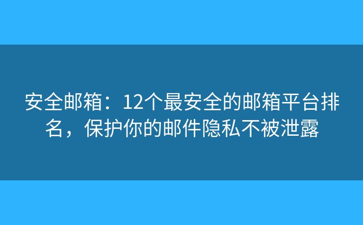 安全邮箱：12个最安全的邮箱平台排名，保护你的邮件隐私不被泄露