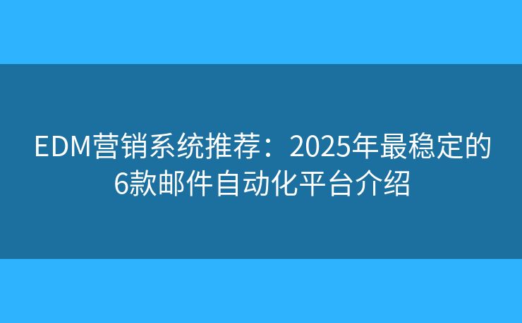 EDM营销系统推荐：2025年最稳定的6款邮件自动化平台介绍