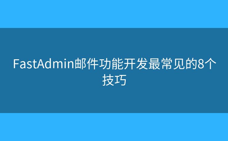 FastAdmin邮件功能开发最常见的8个技巧