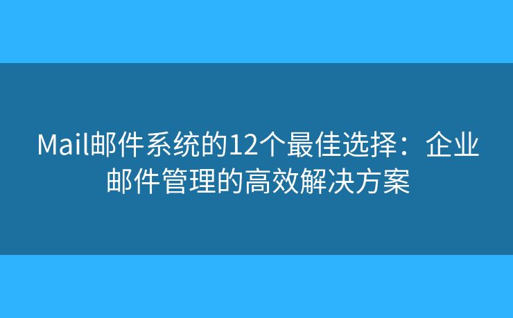Mail邮件系统的12个最佳选择：企业邮件管理的高效解决方案