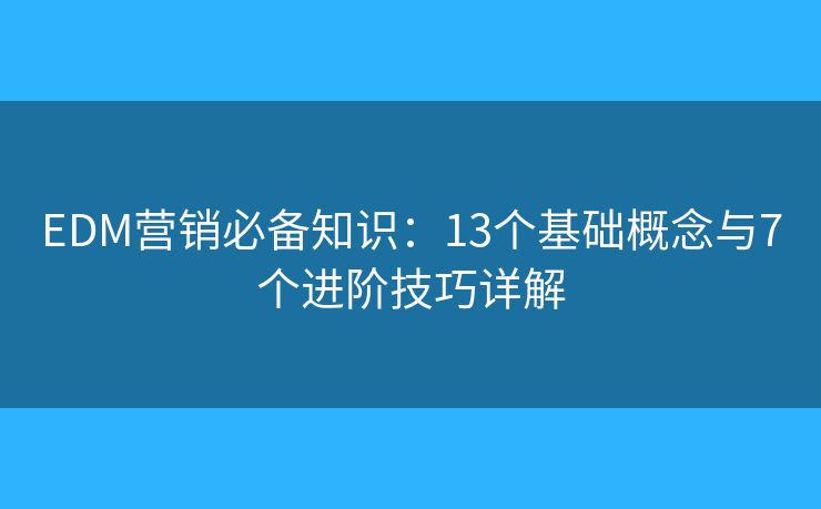 EDM营销必备知识：13个基础概念与7个进阶技巧详解