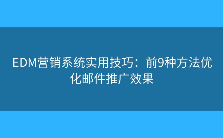 EDM营销系统实用技巧：前9种方法优化邮件推广效果