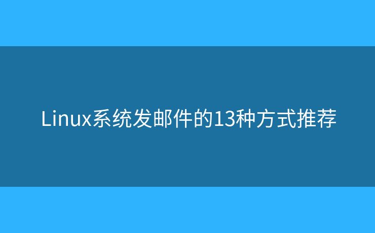 Linux系统发邮件的13种方式推荐 Linux系统发邮件的13种方式推荐