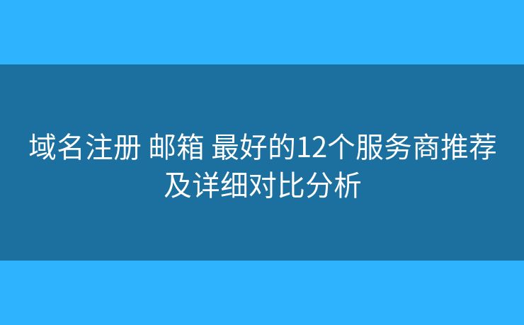 域名注册 邮箱 最好的12个服务商推荐及详细对比分析