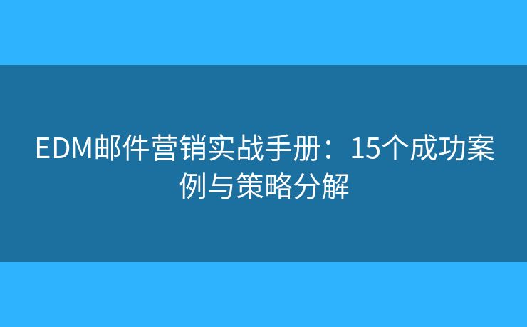 EDM邮件营销实战手册：15个成功案例与策略分解