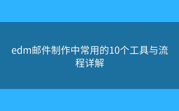 edm邮件制作中常用的10个工具与流程详解 edm邮件制作中常用的10个工具与流程详解