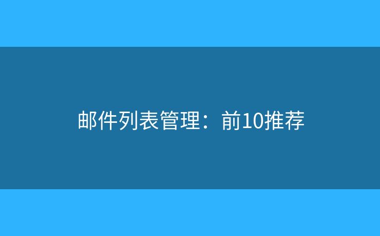 邮件列表管理:前10推荐 邮件列表管理:前10推荐