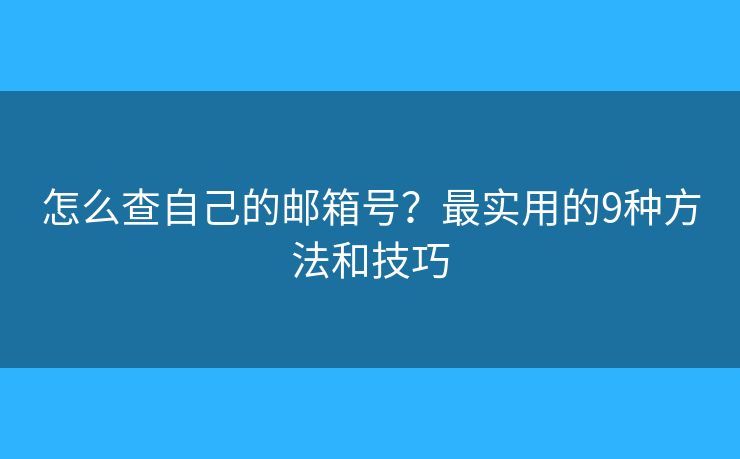 怎么查自己的邮箱号？最实用的9种方法和技巧