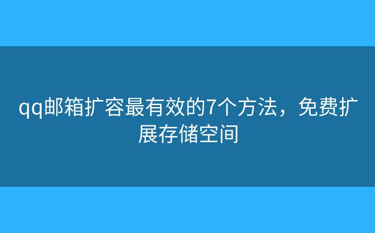 qq邮箱扩容最有效的7个方法，免费扩展存储空间