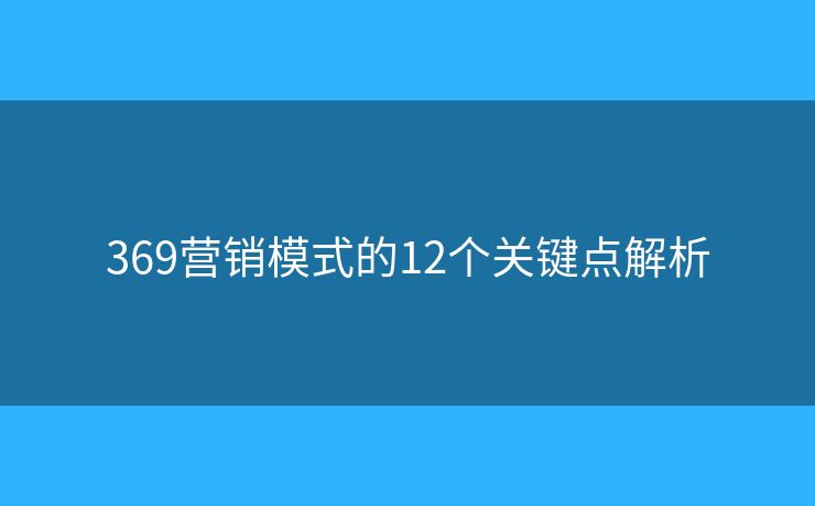 369营销模式的12个关键点解析