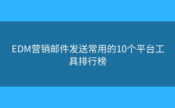 EDM营销邮件发送常用的10个平台工具排行榜