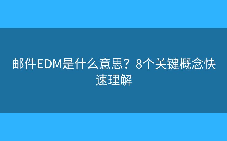 邮件EDM是什么意思？8个关键概念快速理解