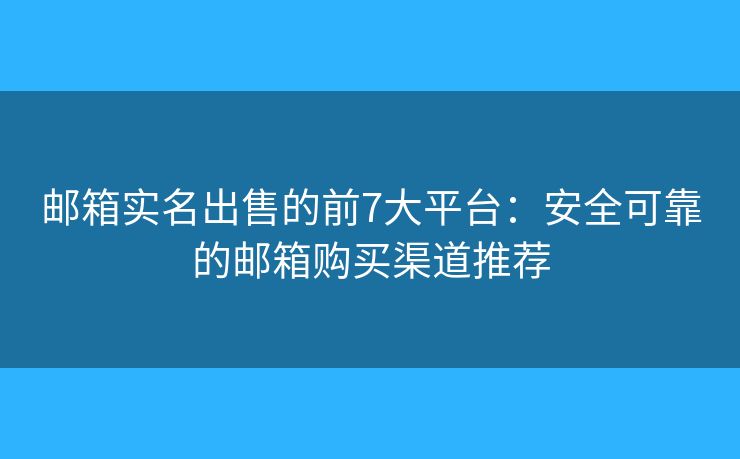 邮箱实名出售的前7大平台：安全可靠的邮箱购买渠道推荐
