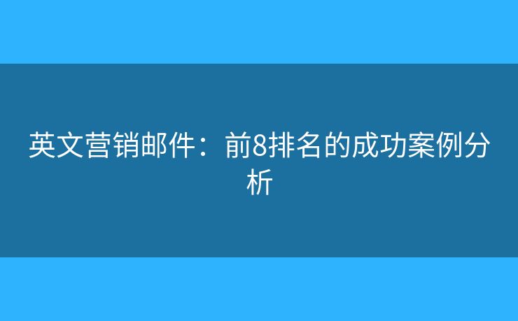 英文营销邮件：前8排名的成功案例分析