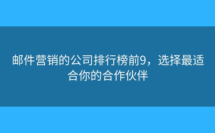 邮件营销的公司排行榜前9，选择最适合你的合作伙伴