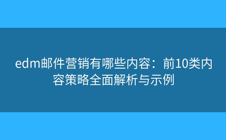 edm邮件营销有哪些内容：前10类内容策略全面解析与示例