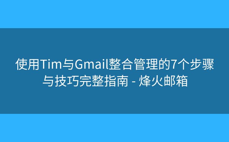 使用Tim与Gmail整合管理的7个步骤与技巧完整指南 - 烽火邮箱 使用Tim与Gmail整合管理的7个步骤与技巧完整指南 - 烽火邮箱