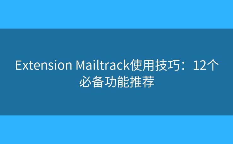 Extension Mailtrack使用技巧：12个必备功能推荐