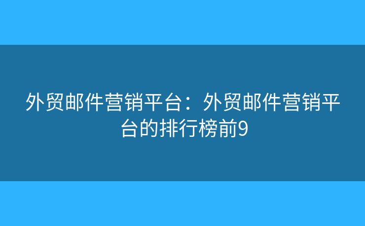 外贸邮件营销平台：外贸邮件营销平台的排行榜前9