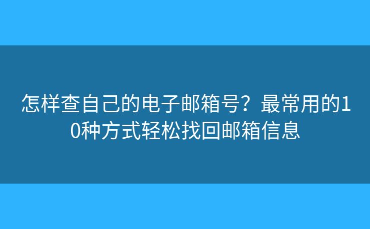 怎样查自己的电子邮箱号？最常用的10种方式轻松找回邮箱信息