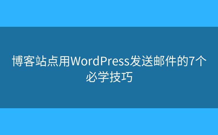 博客站点用WordPress发送邮件的7个必学技巧