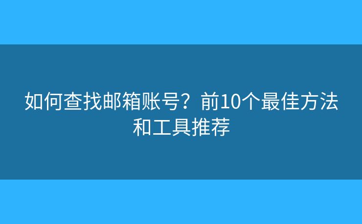 如何查找邮箱账号？前10个最佳方法和工具推荐