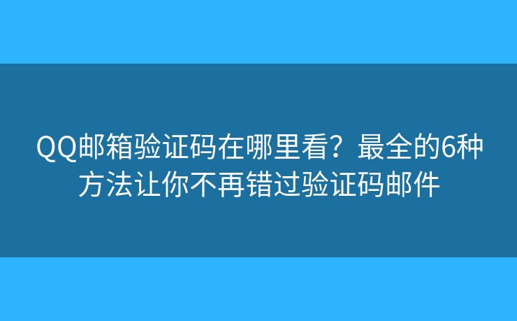 QQ邮箱验证码在哪里看?最全的6种方法让你不再错过验证码邮件 QQ邮箱验证码在哪里看?最全的6种方法让你不再错过验证码邮件