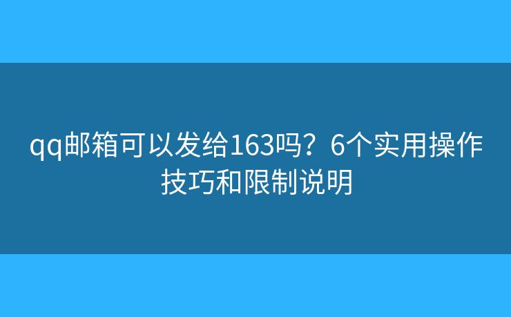 qq邮箱可以发给163吗？6个实用操作技巧和限制说明