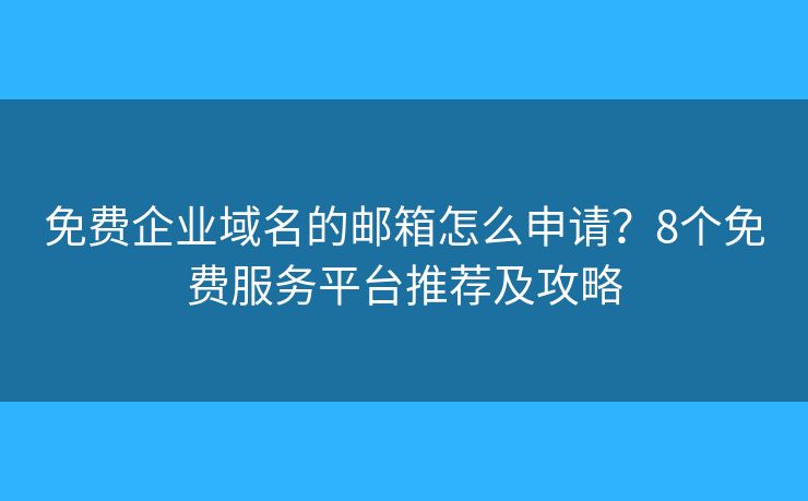 免费企业域名的邮箱怎么申请？8个免费服务平台推荐及攻略