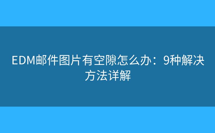 EDM邮件图片有空隙怎么办：9种解决方法详解